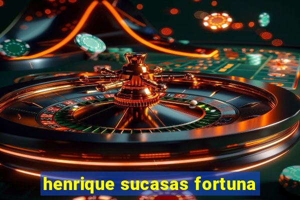 henrique sucasas fortuna